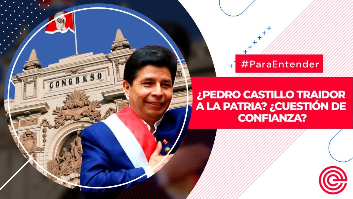 Para Entender | ¿Pedro Castillo traidor a la patria? ¿Cuestión de confianza?